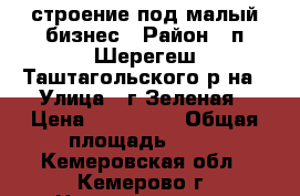 строение под малый бизнес › Район ­ п.Шерегеш Таштагольского р-на › Улица ­ г.Зеленая › Цена ­ 700 000 › Общая площадь ­ 28 - Кемеровская обл., Кемерово г. Недвижимость » Помещения продажа   . Кемеровская обл.